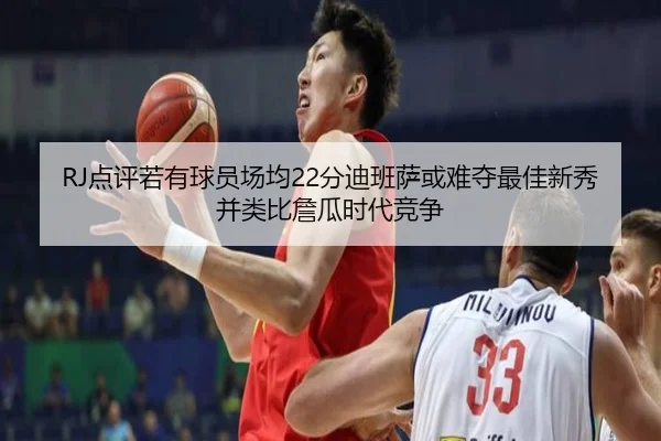 RJ点评若有球员场均22分迪班萨或难夺最佳新秀并类比詹瓜时代竞争
